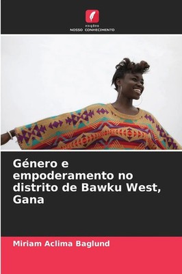 Miriam Aclima Baglund | Género e empoderamento no distrito de Bawku West, Gana