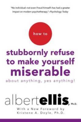 How to Stubbornly Refuse to Make Yourself Miserable About Anything--Yes,  - GOOD
