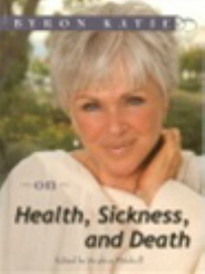 Byron Katie on Health, Sickness, and Death (The Work of Byron Katie)