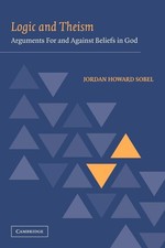 LOGIC AND THEISM: ARGUMENTS FOR AND AGAINST BELIEFS IN GOD Jordan Howard Sobel