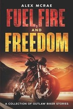 Fuel, Fire and Freedom: A Collection of Outlaw Biker Stories by Alex McRae Paper