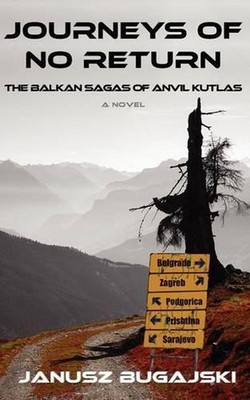 Journeys of No Return: The Balkan Sagas of Anvil Kutlas by Janusz Bugajski (Engl