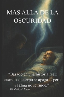 Mas Alla de La Oscuridad: Basado en una historia real: cuando el cuerpo se apaga