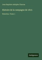Jean Baptiste Adolphe Charras | Histoire De La Campagne De 1815 | Buch (2025)