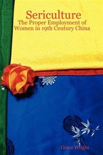 Sericulture : The Proper Employment of Women in 19th Century China, Paperback...