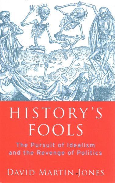 History's Fools : The Pursuit of Idealism and the Revenge of Politics, Hardco...