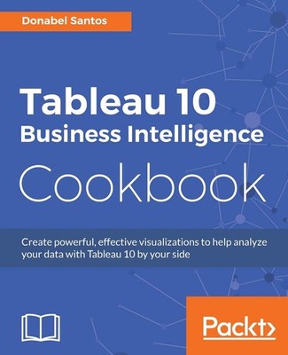 Tableau 10 Business Intelligence Cookbook: Create powerful, effe