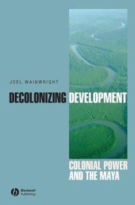 Decolonizing Development : Colonial Power and the Maya, Hardcover by Wainwrig...