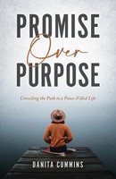 Promise Over Purpose Unveiling The Path To A Peace-Filled Life Danita Cummins