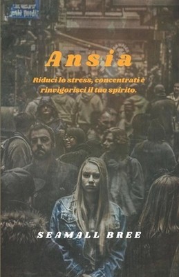 Ansia: Riduci lo stress, concentrati e rinvigorisci il tuo spirito. by Seamall B