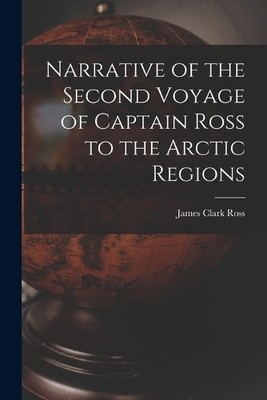 James Clark Ros Narrative of the Second Voyage of Captain Ross to  (Taschenbuch)