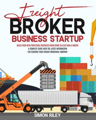 Freight Broker Business Startup: Build Your New Profitable Business from Hom...