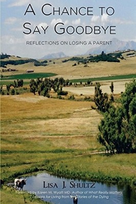 A Chance to Say Goodbye: Reflections on Losing a Parent Lisa J Shultz New Book