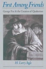First among Friends : George Fox and the Creation of Quakerism H.