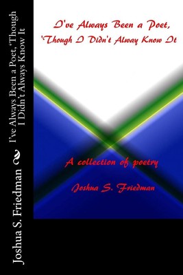 I've always been a poet, 'though I didn't always know it by Joshua S. Friedman (