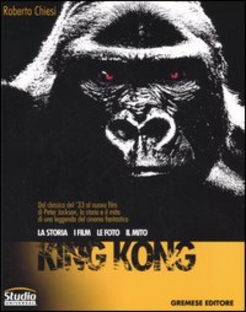 KING KONG. LA STORIA, I FILM, LE FOTO, IL MITO CHIESI ROBERTO