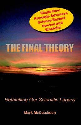 The Final Theory: Rethinking Our Scientific Legacy by Mark McCutcheon