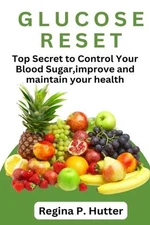 Glucose Reset: Top Secret To Control Your Blood Sugar, Improve And Maintain Your