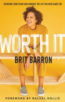 Worth It : Overcome Your Fears and Embrace the Life You Were Made For by Brit...