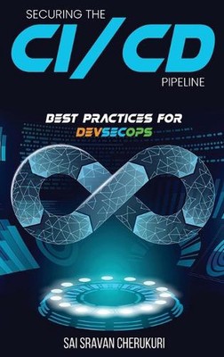 Securing the CI/CD Pipeline: Best Practices for DevSecOps by Sai Sravan Cherukur