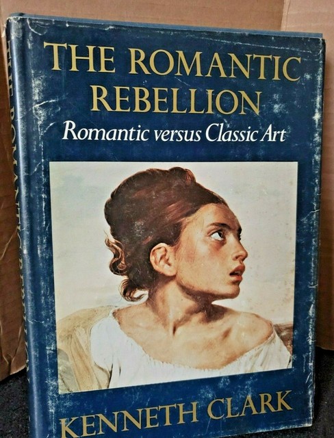 The Romantic Rebellion: Romantic versus Classic Art by Kenneth Clark