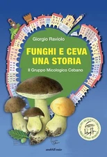 Funghi e Ceva una storia. Il gruppo micologico cebano - [Araba Fenice]