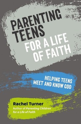 Parenting Teens for a Life of Faith: Helping teens meet and know God by Rachel T