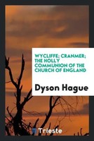 Dyson Hague | Wycliffe; Cranmer; The Holy Communion Of The Church Of England