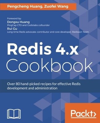 REDIS 4.X COOKBOOK: OVER 80 HAND-PICKED RECIPES FOR By Pengcheng Huang & Zuofei