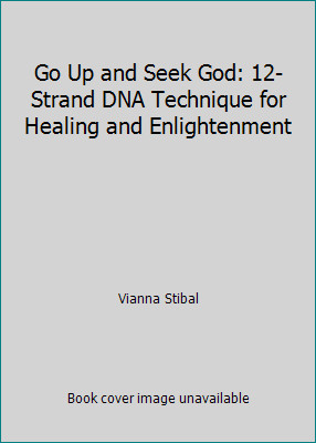 Go Up and Seek God: 12-Strand DNA Technique for Healing and Enlightenment