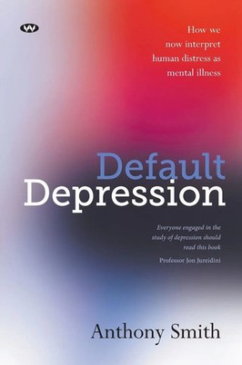 Default Depression How we now interpret human distress as mental illness Smith