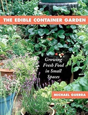 The Edible Container Garden : Growing Fresh Food in Small Spaces