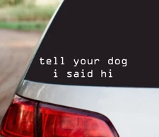 tell your dog i said hi - Funny Car Window Vinyl Decal Window Sticker 02207