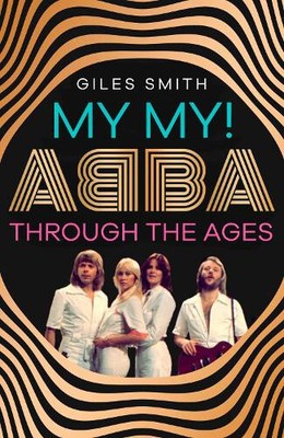 My My!: ABBA Through the Ages by Smith, Giles