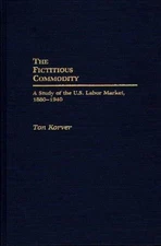 The Fictitious Commodity: A Study of the U.S. Labor Market, 1880-1940 by Anthoni