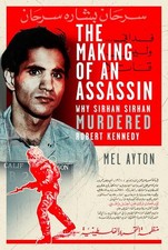 The Making of an Assassin: Why Sirhan Sirhan Murdered Robert Kennedy by Mel Ayto