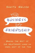 The Business of Friendship: Making the Most of Our Relationships Where We Spend