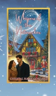 Whispers of the Nutcracker by Christal Marie Gonzalez Hardcover Book