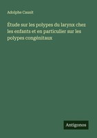 Adolphe Causit | ÉTude Sur Les Polypes Du Larynx Chez Les Enfants Et En...