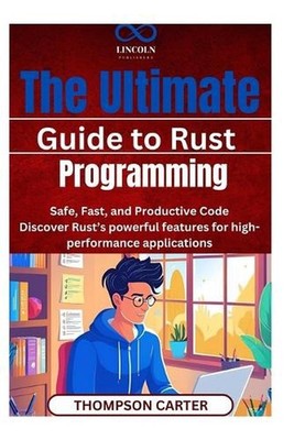 The Ultimate Guide to Rust Programming: Safe, Fast, and Productive Code Discover