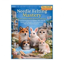 Needle Felting Mastery: Craft Lifelike Wool Animals with Ease: 20 Beginner Pr...
