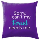 Sorry I Can't My Ferret Needs Me - Cushion - Ferrets Pet Pets Love Funny