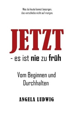 Jetzt - es ist nie zu frh!: Vom Beginnen und Durchhalten by Angela Ludwig (Germa