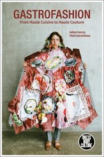 Gastrofashion from Haute Cuisine to Haute Couture: Fashion and Food by Adam Gecz