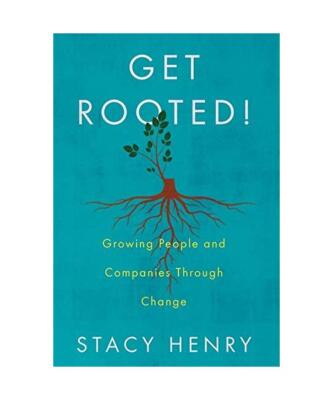 Get Rooted!: Growing People and Companies Through Change, Stacy Henry