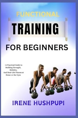 Functional Training for Beginners -A Practical Guide to - paperback NEW IRENE. H