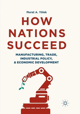 How Nations Succeed: Manufacturing, Trade, Industrial Policy, and Economic...