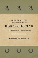 The Principles And Practice Of Horse-Shoeing - A Text Book On Horse-Shoeing