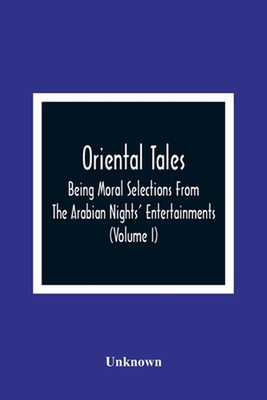 Oriental Tales: Being Moral Selections From The Arabian Nights' Entertainments; 