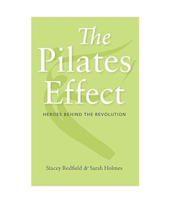 The Pilates Effect: Heroes Behind the Revolution, Sarah W. Holmes, Stacey Redfie